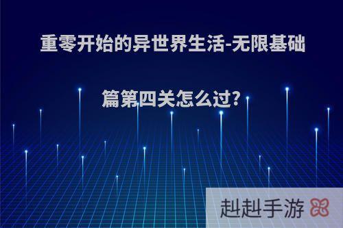 重零开始的异世界生活-无限基础篇第四关怎么过?