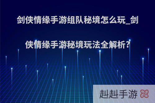 剑侠情缘手游组队秘境怎么玩_剑侠情缘手游秘境玩法全解析?