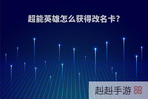 超能英雄怎么获得改名卡?