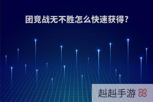 团竞战无不胜怎么快速获得?