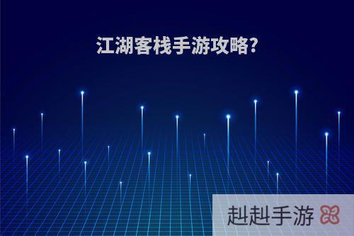 江湖客栈手游攻略?