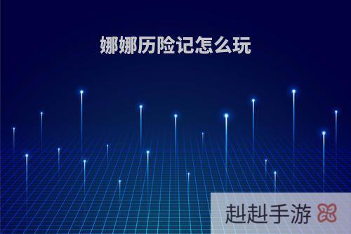 娜娜历险记怎么玩