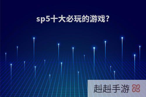 sp5十大必玩的游戏?