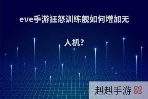 eve手游狂怒训练舰如何增加无人机?