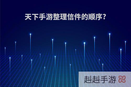 天下手游整理信件的顺序?