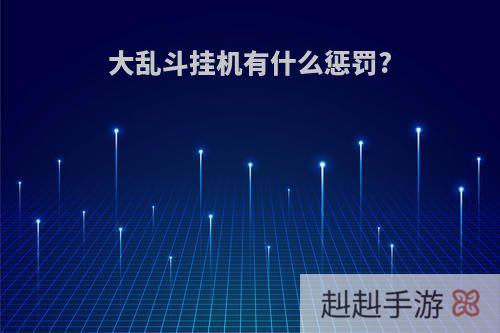大乱斗挂机有什么惩罚?