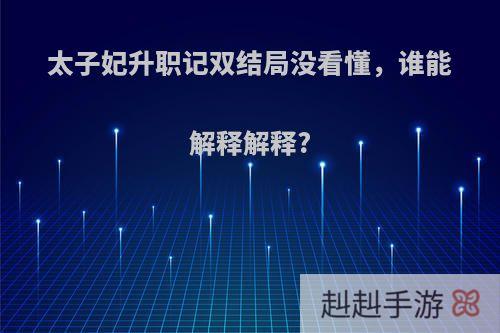 太子妃升职记双结局没看懂，谁能解释解释?