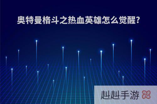 奥特曼格斗之热血英雄怎么觉醒?