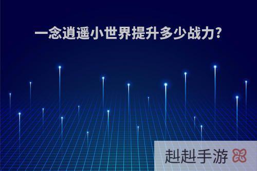 一念逍遥小世界提升多少战力?