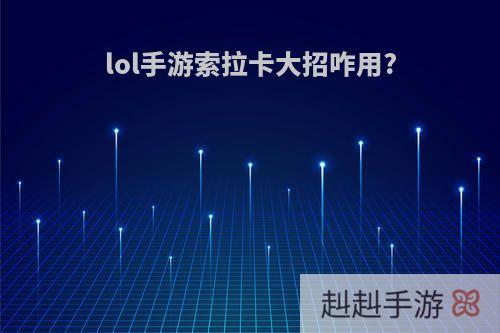 lol手游索拉卡大招咋用?