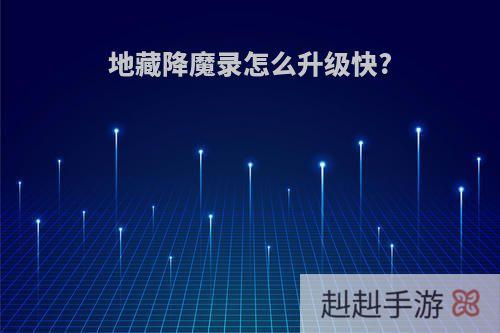 地藏降魔录怎么升级快?