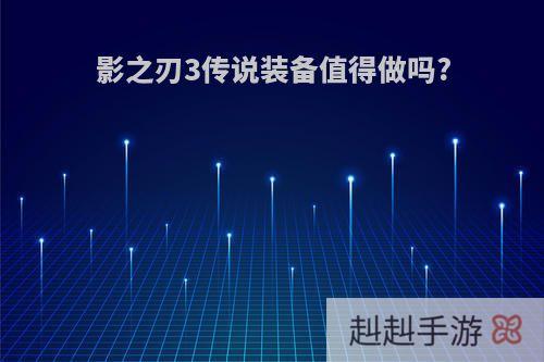 影之刃3传说装备值得做吗?