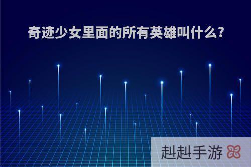 奇迹少女里面的所有英雄叫什么?