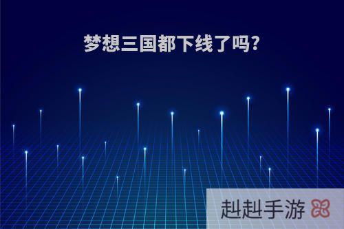 梦想三国都下线了吗?