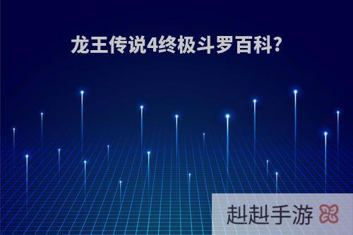 龙王传说4终极斗罗百科?
