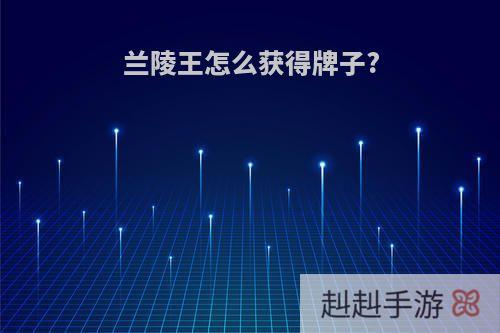 兰陵王怎么获得牌子?