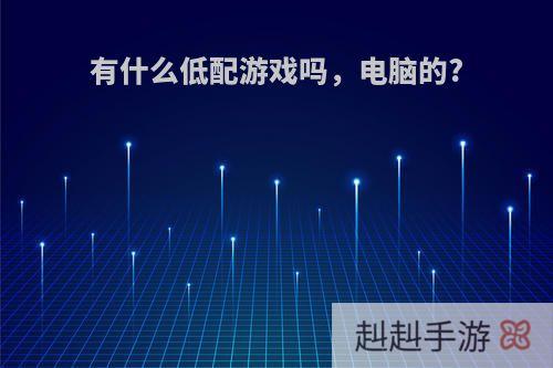 有什么低配游戏吗，电脑的?
