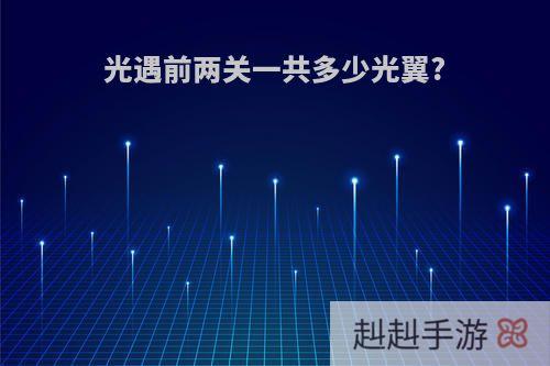 光遇前两关一共多少光翼?