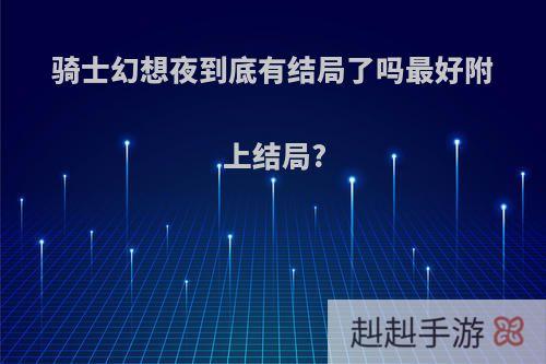 骑士幻想夜到底有结局了吗最好附上结局?