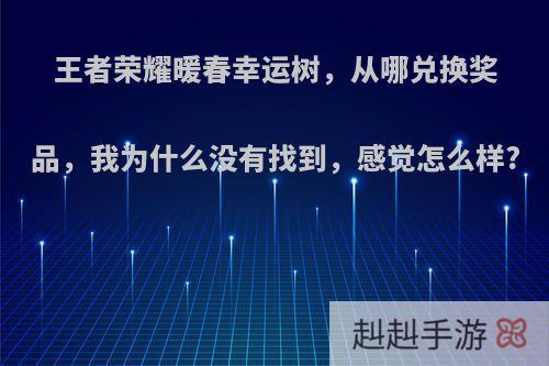 王者荣耀暖春幸运树，从哪兑换奖品，我为什么没有找到，感觉怎么样?