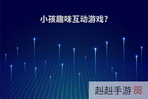 小孩趣味互动游戏?