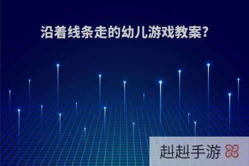 沿着线条走的幼儿游戏教案?