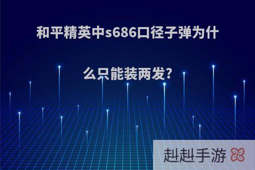 和平精英中s686口径子弹为什么只能装两发?