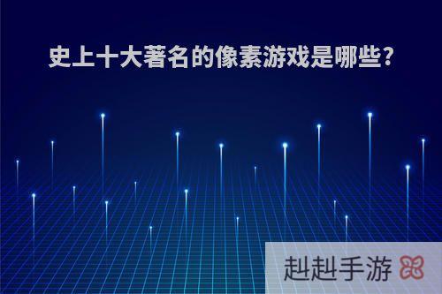 史上十大著名的像素游戏是哪些?