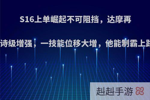 S16上单崛起不可阻挡，达摩再迎史诗级增强，一技能位移大增，他能制霸上路吗?