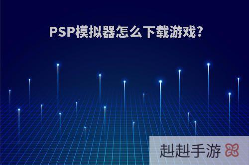 PSP模拟器怎么下载游戏?