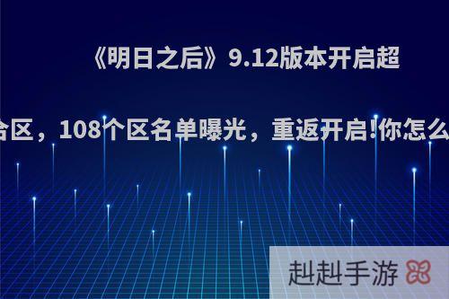 《明日之后》9.12版本开启超级合区，108个区名单曝光，重返开启!你怎么看?