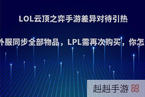 LOL云顶之弈手游差异对待引热议，外服同步全部物品，LPL需再次购买，你怎么看?