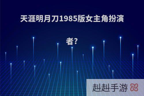 天涯明月刀1985版女主角扮演者?