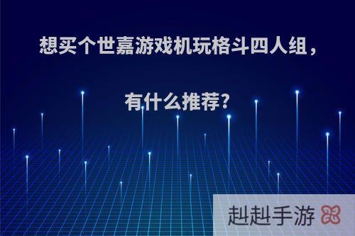 想买个世嘉游戏机玩格斗四人组，有什么推荐?
