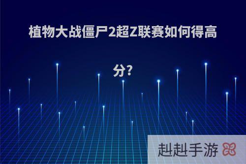 植物大战僵尸2超Z联赛如何得高分?