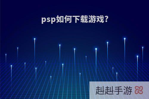 psp如何下载游戏?