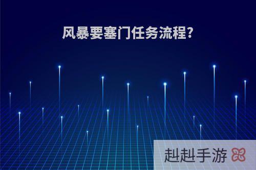 风暴要塞门任务流程?
