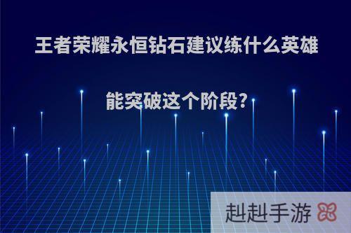 王者荣耀永恒钻石建议练什么英雄能突破这个阶段?