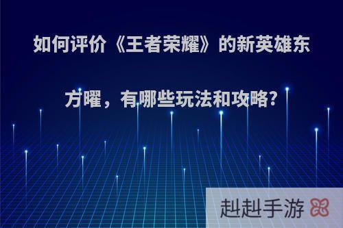 如何评价《王者荣耀》的新英雄东方曜，有哪些玩法和攻略?