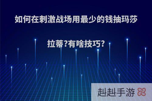 如何在刺激战场用最少的钱抽玛莎拉蒂?有啥技巧?