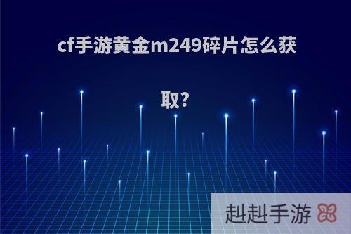 cf手游黄金m249碎片怎么获取?