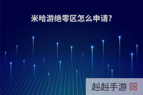 米哈游绝零区怎么申请?