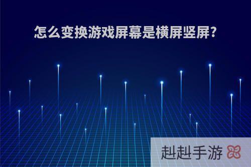 怎么变换游戏屏幕是横屏竖屏?