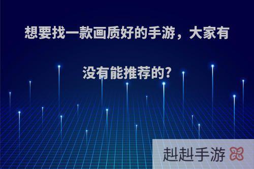 想要找一款画质好的手游，大家有没有能推荐的?