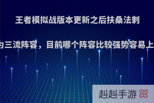 王者模拟战版本更新之后扶桑法刺沦为三流阵容，目前哪个阵容比较强势容易上分?