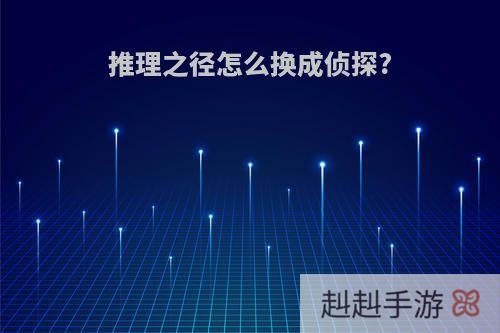 推理之径怎么换成侦探?