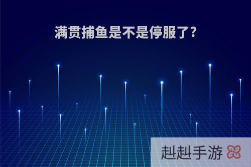 满贯捕鱼是不是停服了?