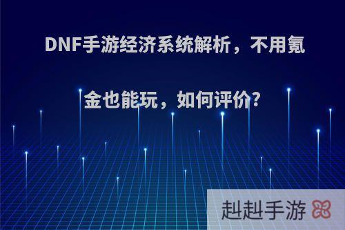 DNF手游经济系统解析，不用氪金也能玩，如何评价?