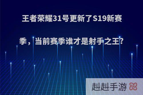 王者荣耀31号更新了S19新赛季，当前赛季谁才是射手之王?