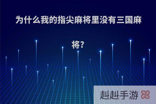 为什么我的指尖麻将里没有三国麻将?
